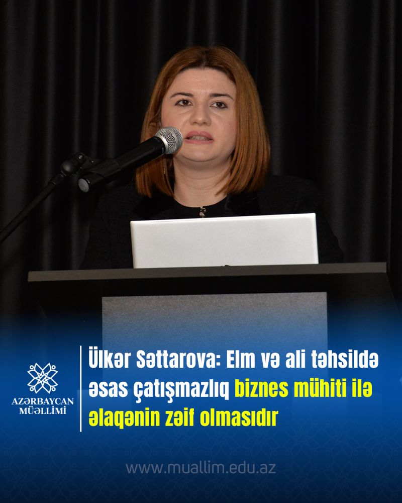 Ülkər Səttarova: Elm və ali təhsildə əsas çatışmazlıq biznes mühiti ilə əlaqənin zəif olmasıdır