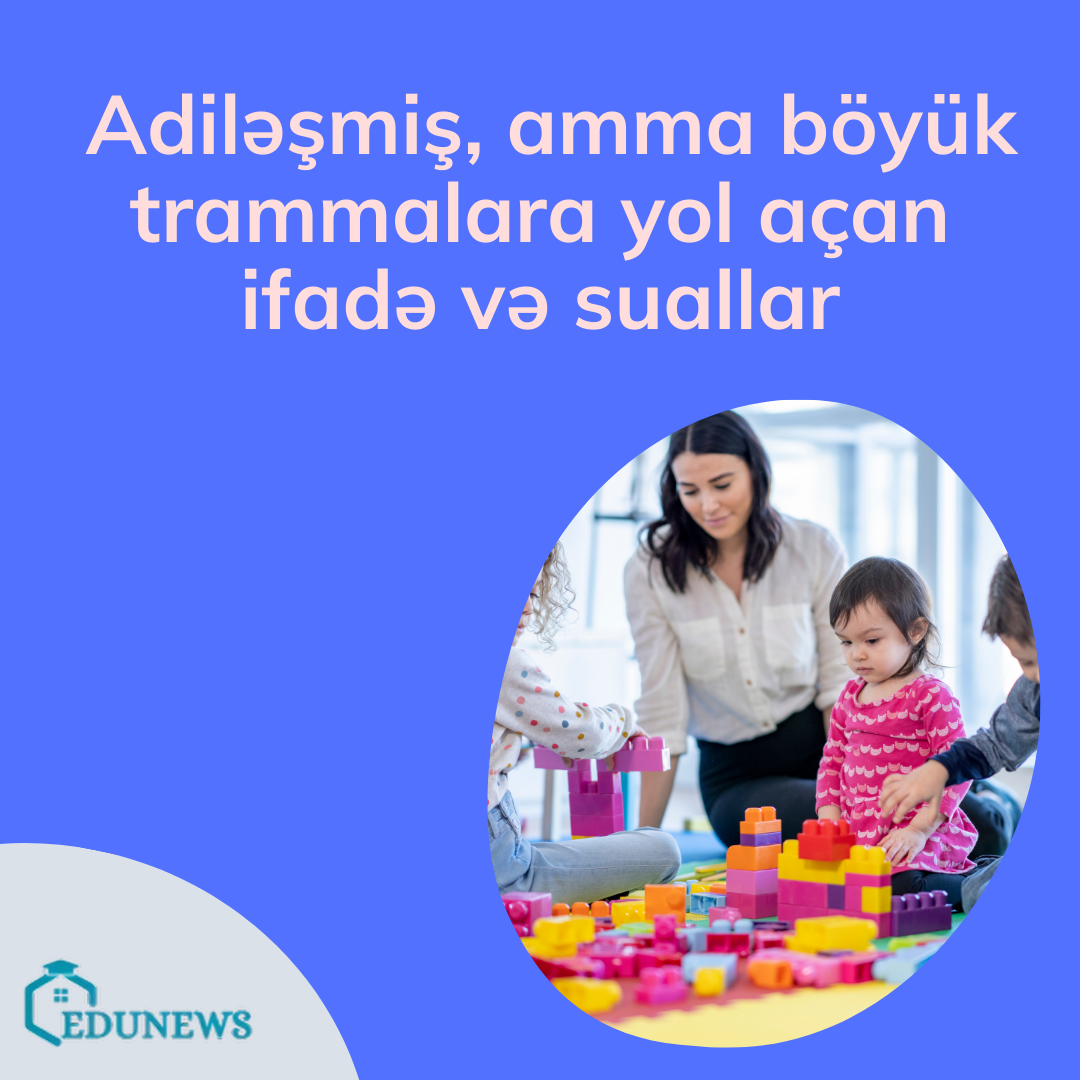 Adiləşmiş, amma böyük trammalara yol açan ifadə və suallar