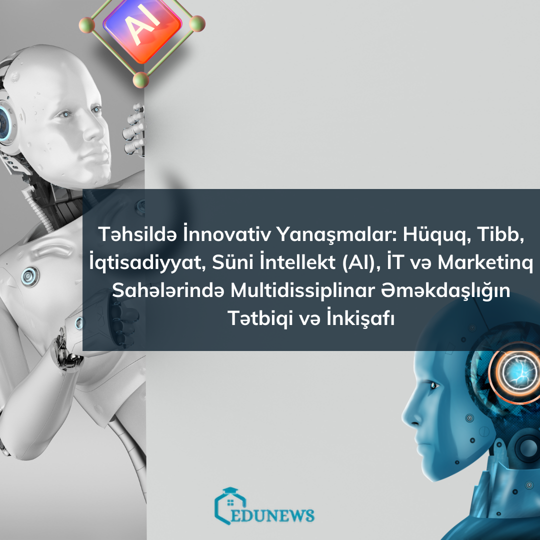 Təhsildə İnnovativ Yanaşmalar: Hüquq, Təbabət, İqtisadiyyat, Süni İntellekt (AI), İT və Marketinq Sahələrində Multidissiplinar Əməkdaşlığın Tətbiqi və İnkişafı